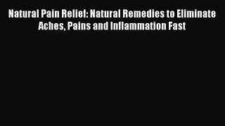 Natural Pain Relief: Natural Remedies to Eliminate Aches Pains and Inflammation Fast  Free