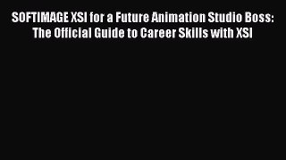 SOFTIMAGE XSI for a Future Animation Studio Boss: The Official Guide to Career Skills with