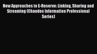New Approaches to E-Reserve: Linking Sharing and Streaming (Chandos Information Professional