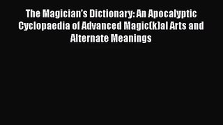 [PDF Download] The Magician's Dictionary: An Apocalyptic Cyclopaedia of Advanced Magic(k)al
