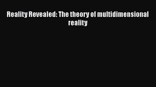 [PDF Download] Reality Revealed: The theory of multidimensional reality [Download] Online