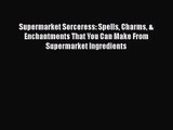 [PDF Download] Supermarket Sorceress: Spells Charms & Enchantments That You Can Make From Supermarket