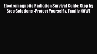Electromagnetic Radiation Survival Guide: Step by Step Solutions -Protect Yourself & Family