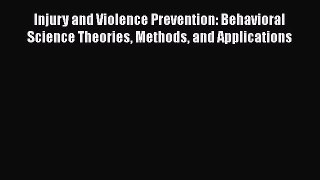 Injury and Violence Prevention: Behavioral Science Theories Methods and Applications  Free