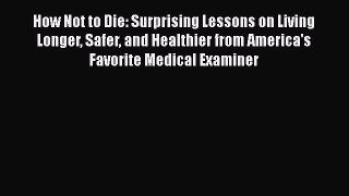 How Not to Die: Surprising Lessons on Living Longer Safer and Healthier from America's Favorite