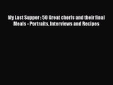 [PDF Download] My Last Supper : 50 Great cherfs and their final Meals - Portraits Interviews