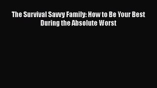 The Survival Savvy Family: How to Be Your Best During the Absolute Worst  Free Books