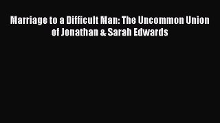 [PDF Download] Marriage to a Difficult Man: The Uncommon Union of Jonathan & Sarah Edwards