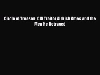 (PDF Download) Circle of Treason: CIA Traitor Aldrich Ames and the Men He Betrayed PDF