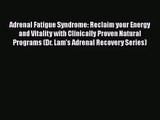 Adrenal Fatigue Syndrome: Reclaim your Energy and Vitality with Clinically Proven Natural Programs
