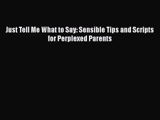 [PDF Download] Just Tell Me What to Say: Sensible Tips and Scripts for Perplexed Parents [PDF]