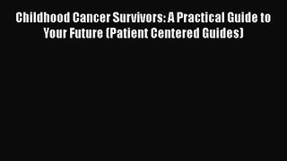 Childhood Cancer Survivors: A Practical Guide to Your Future (Patient Centered Guides)  Read