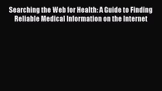 Searching the Web for Health: A Guide to Finding Reliable Medical Information on the Internet