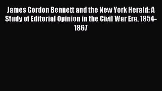 [PDF Download] James Gordon Bennett and the New York Herald: A Study of Editorial Opinion in