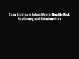 [PDF Download] Case Studies in Infant Mental Health: Risk Resiliency and Relationships [Download]