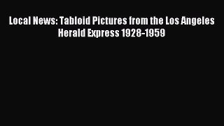 [PDF Download] Local News: Tabloid Pictures from the Los Angeles Herald Express 1928-1959 [Read]
