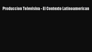 [PDF Download] Produccion Televisiva - El Contexto Latinoamerican [Download] Full Ebook