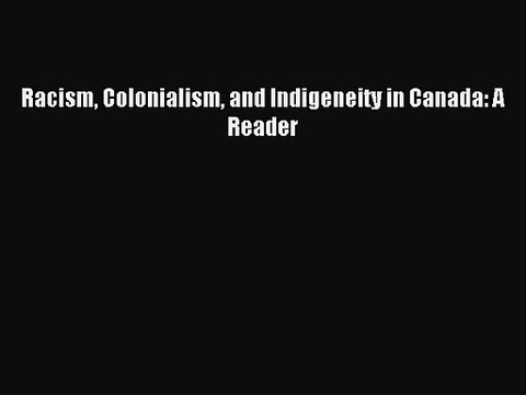 [PDF Download] Racism Colonialism and Indigeneity in Canada: A Reader [Download] Full Ebook