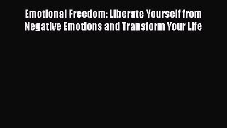 Emotional Freedom: Liberate Yourself from Negative Emotions and Transform Your Life Read Online