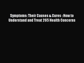 Symptoms: Their Causes & Cures : How to Understand and Treat 265 Health Concerns  Read Online