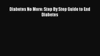 Diabetes No More: Step By Step Guide to End Diabetes Free Download Book