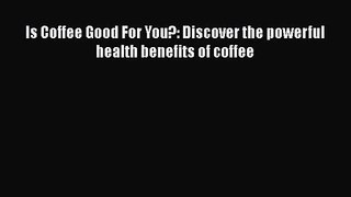Is Coffee Good For You?: Discover the powerful health benefits of coffee  Free Books