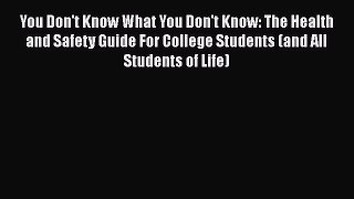You Don't Know What You Don't Know: The Health and Safety Guide For College Students (and All