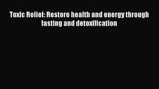 Toxic Relief: Restore health and energy through fasting and detoxification  Free Books