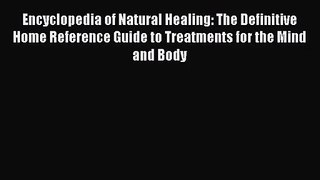 Encyclopedia of Natural Healing: The Definitive Home Reference Guide to Treatments for the