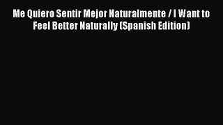 Me Quiero Sentir Mejor Naturalmente / I Want to Feel Better Naturally (Spanish Edition)  Free
