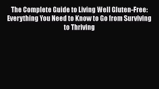 The Complete Guide to Living Well Gluten-Free: Everything You Need to Know to Go from Surviving