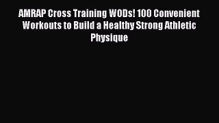 AMRAP Cross Training WODs! 100 Convenient Workouts to Build a Healthy Strong Athletic Physique