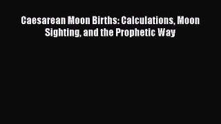[PDF Download] Caesarean Moon Births: Calculations Moon Sighting and the Prophetic Way [Read]