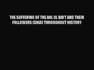 [PDF Download] THE SUFFERING OF THE AHL UL BAYT AND THEIR FOLLOWERS (SHIA) THROUGHOUT HISTORY