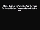 What to Do When You're Having Two: The Twins Survival Guide from Pregnancy Through the First
