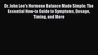 Dr. John Lee's Hormone Balance Made Simple: The Essential How-to Guide to Symptoms Dosage Timing