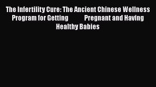 The Infertility Cure: The Ancient Chinese Wellness Program for Getting             Pregnant