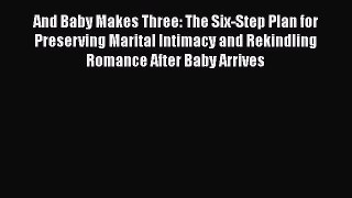 And Baby Makes Three: The Six-Step Plan for Preserving Marital Intimacy and Rekindling Romance