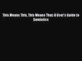 (PDF Download) This Means This This Means That: A User's Guide to Semiotics Read Online