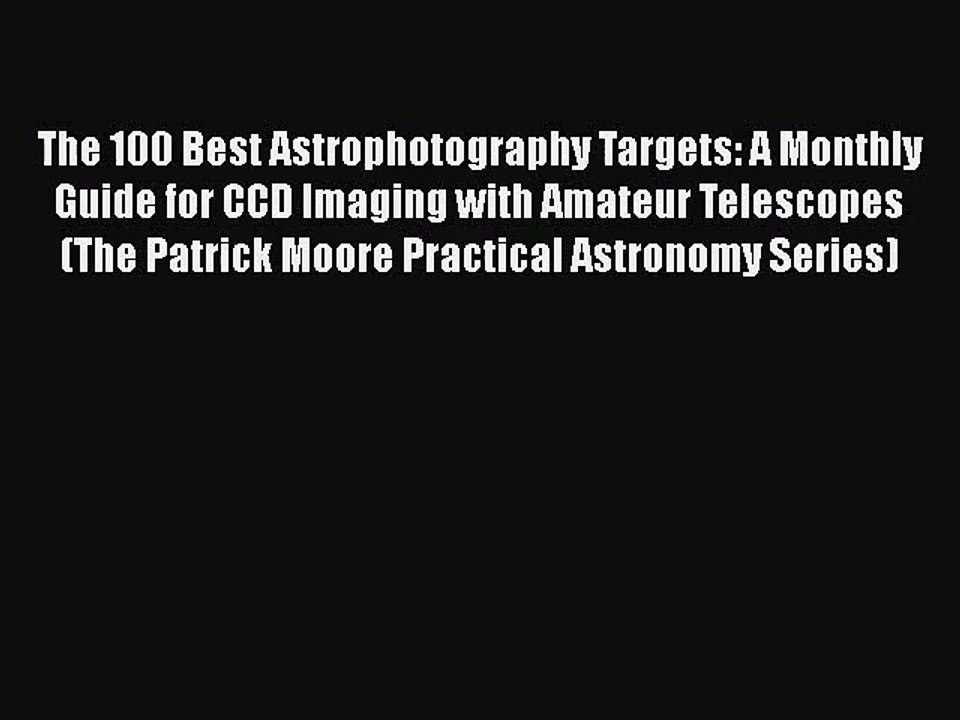 [PDF Download] The 100 Best Astrophotography Targets: A Monthly Guide for CCD Imaging with