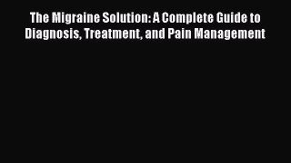 The Migraine Solution: A Complete Guide to Diagnosis Treatment and Pain Management  Free Books