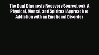 The Dual Diagnosis Recovery Sourcebook: A Physical Mental and Spiritual Approach to Addiction