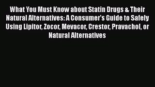 What You Must Know about Statin Drugs & Their Natural Alternatives: A Consumer's Guide to Safely