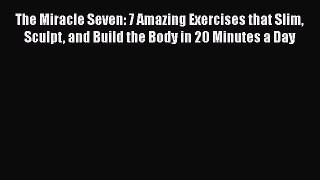 The Miracle Seven: 7 Amazing Exercises that Slim Sculpt and Build the Body in 20 Minutes a