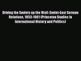 [PDF Download] Driving the Soviets up the Wall: Soviet-East German Relations 1953-1961 (Princeton