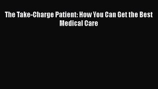 The Take-Charge Patient: How You Can Get the Best Medical Care Free Download Book