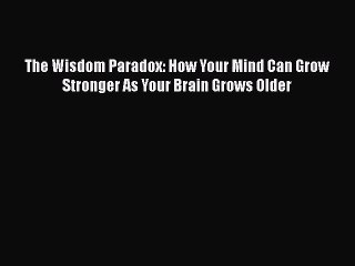 The Wisdom Paradox: How Your Mind Can Grow Stronger As Your Brain Grows Older  Free Books