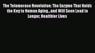 The Telomerase Revolution: The Enzyme That Holds the Key to Human Aging…and Will Soon Lead