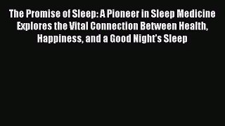 The Promise of Sleep: A Pioneer in Sleep Medicine Explores the Vital Connection Between Health