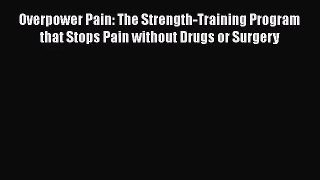 Overpower Pain: The Strength-Training Program that Stops Pain without Drugs or Surgery  Free